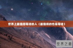 世界上最值得等待的人（最值得的也是等待）