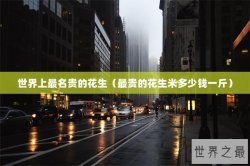世界上最名贵的花生（最贵的花生米多少钱一斤）
