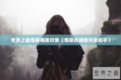 世界上最奇葩相亲对象（奇葩的相亲对象知乎）