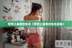 世界上最老的生化（世界上最老的生化武器）