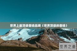 世界上最顶级音响品牌（世界顶级的音响）