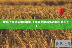 世界上最恐怖海鲜排名（世界上最恐怖海鲜排名前十）