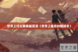 世界上什么糖果最苦涩（世界上最苦的糖排名）