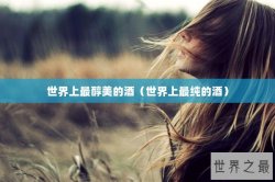 世界上最醇美的酒（世界上最纯的酒）