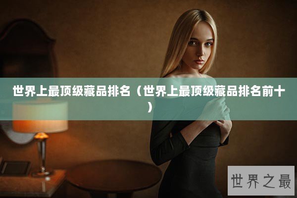 世界上最顶级藏品排名（世界上最顶级藏品排名前十）