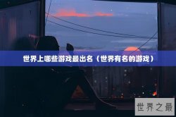 世界上哪些游戏最出名（世界有名的游戏）