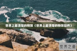 世界上最清楚的特效（世界上最清楚的特效软件）
