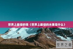 世界上最绿的钱（世界上最绿的水果是什么）