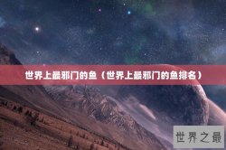 世界上最邪门的鱼（世界上最邪门的鱼排名）