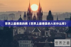 世界上最善良的病（世界上最善良的人长什么样）