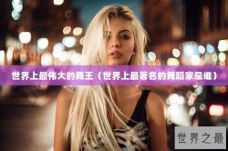 世界上最伟大的舞王（世界上最著名的舞蹈家是谁）