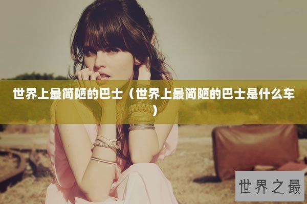 世界上最简陋的巴士（世界上最简陋的巴士是什么车）