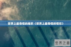 世界上最奇怪的堆积（世界上最奇怪的怪石）