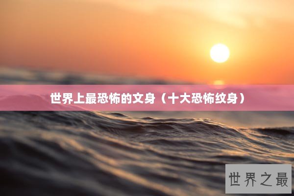 世界上最恐怖的文身（十大恐怖纹身）