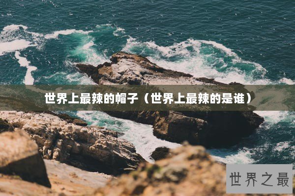 世界上最辣的帽子（世界上最辣的是谁）