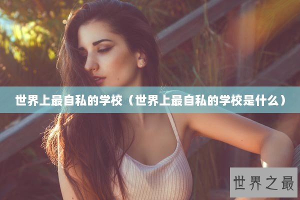 世界上最自私的学校（世界上最自私的学校是什么）