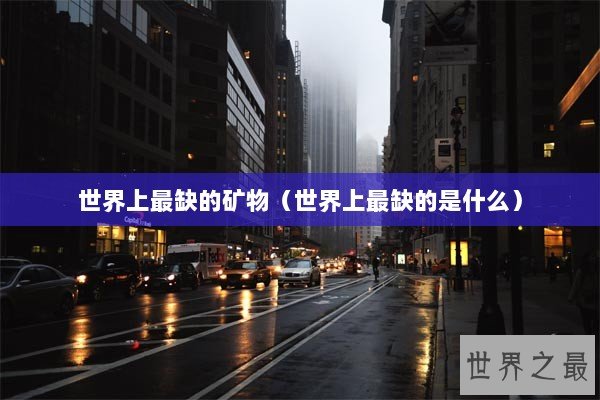 世界上最缺的矿物（世界上最缺的是什么）