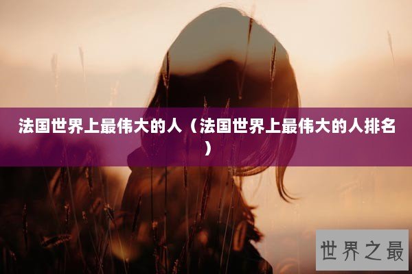 法国世界上最伟大的人（法国世界上最伟大的人排名）