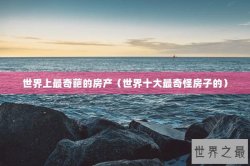世界上最奇葩的房产（世界十大最奇怪房子的）