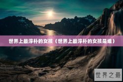世界上最淳朴的女孩（世界上最淳朴的女孩是谁）