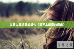 世界上最珍贵的绿化（世界上最贵的绿色）