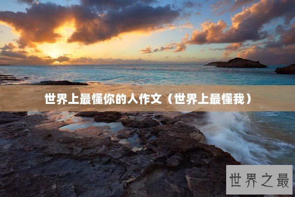 世界上最懂你的人作文(世界上最懂我) 世界上最懂你的人作文(世界上最懂我)