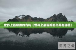 世界上最冒险的岛屿（世界上最冒险的岛屿有哪些）