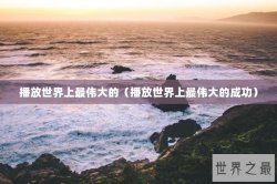 播放世界上最伟大的（播放世界上最伟大的成功）