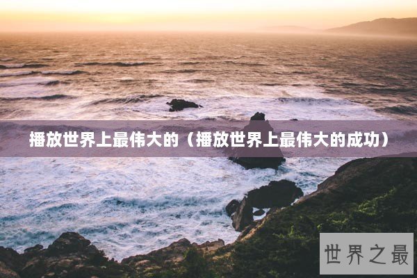 播放世界上最伟大的（播放世界上最伟大的成功）