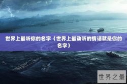 世界上最听你的名字（世界上最动听的情话就是你的名字）