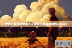 世界上最值得哭的人（世界上最值得哭的人是谁）