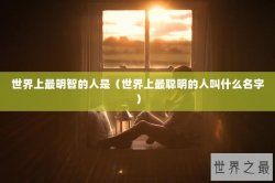 世界上最明智的人是（世界上最聪明的人叫什么名字）