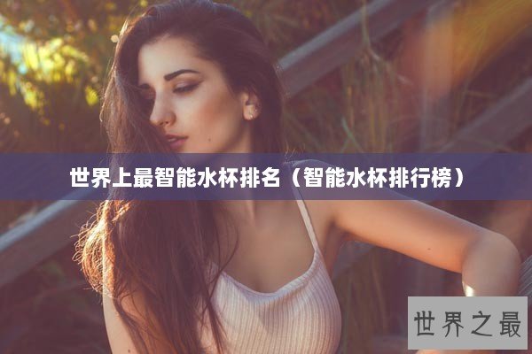 世界上最智能水杯排名（智能水杯排行榜）