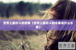 世界上最吓人的野果（世界上最吓人的水果是什么水果）