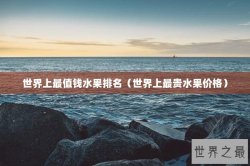 世界上最值钱水果排名（世界上最贵水果价格）