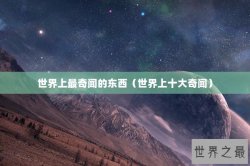 世界上最奇闻的东西（世界上十大奇闻）