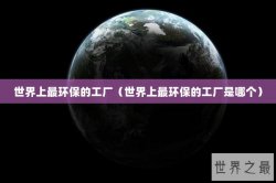 世界上最环保的工厂（世界上最环保的工厂是哪个）