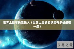 世界上最年长超铁人（世界上最长的铁路有多长是哪一条）