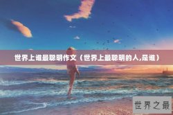 世界上谁最聪明作文（世界上最聪明的人,是谁）