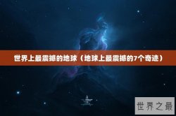 世界上最震撼的地球（地球上最震撼的7个奇迹）