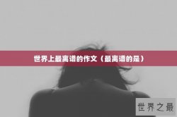 世界上最离谱的作文（最离谱的是）