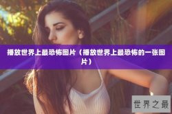 播放世界上最恐怖图片（播放世界上最恐怖的一张图片）