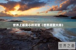 世界上最良心的泥塑（世界泥塑大师）