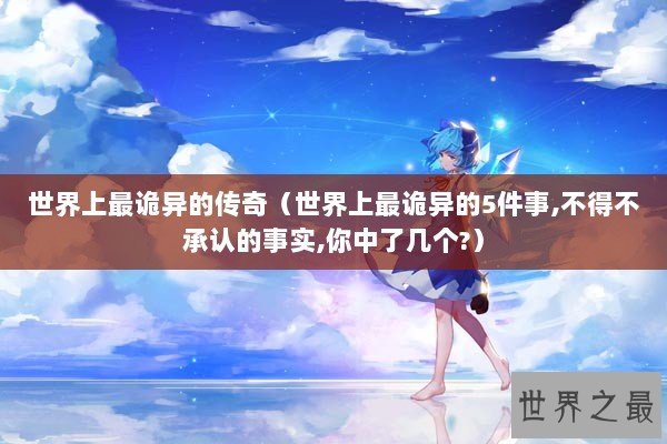 世界上最诡异的传奇（世界上最诡异的5件事,不得不承认的事实,你中了几个?）
