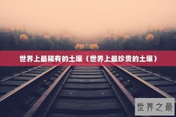 世界上最稀有的土壤（世界上最珍贵的土壤）