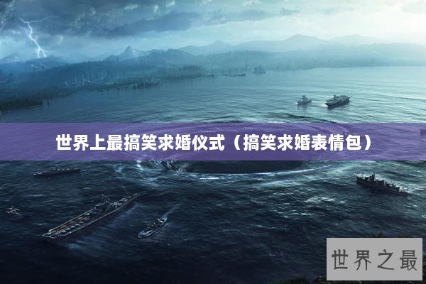 世界上最搞笑求婚仪式（搞笑求婚表情包）