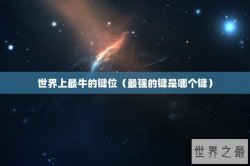 世界上最牛的键位（最强的键是哪个键）