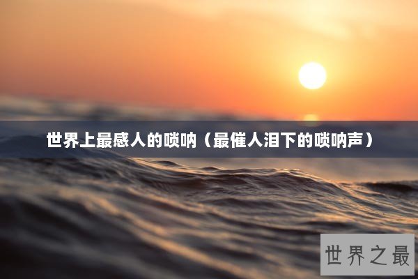 世界上最感人的唢呐（最催人泪下的唢呐声）