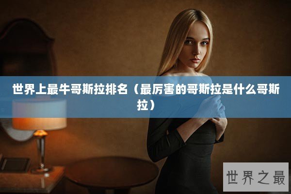 世界上最牛哥斯拉排名（最厉害的哥斯拉是什么哥斯拉）