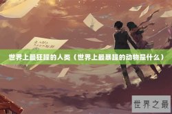 世界上最狂躁的人类（世界上最暴躁的动物是什么）